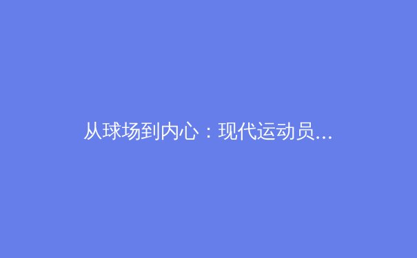 从球场到内心：现代运动员心理韧性培养的全新探索 - 2
